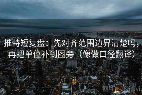 推特短复盘：先对齐范围边界清楚吗，再把单位补到图旁（像做口径翻译）
