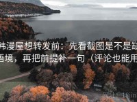 韩漫屋想转发前：先看截图是不是缺语境，再把前提补一句（评论也能用）