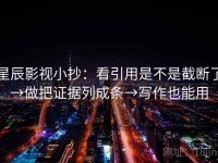 星辰影视小抄：看引用是不是截断了→做把证据列成条→写作也能用