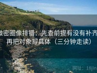 微密圈像排错：先查前提有没有补齐，再把对象写具体（三分钟走读）