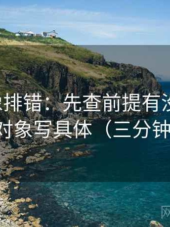 微密圈像排错：先查前提有没有补齐，再把对象写具体（三分钟走读）
