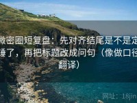 微密圈短复盘：先对齐结尾是不是定锤了，再把标题改成问句（像做口径翻译）