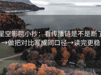 星空影院小抄：看传播链是不是断了→做把对比写成同口径→读完更稳
