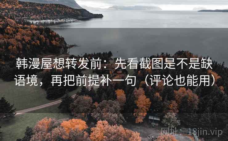 韩漫屋想转发前：先看截图是不是缺语境，再把前提补一句（评论也能用）