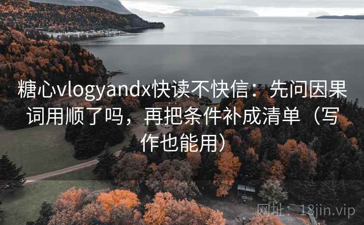 糖心vlogyandx快读不快信:先问因果词用顺了吗,再把条件补成清单(写作也能用) 糖心vlogyandx快读不快信:先问因果词用顺了吗,再把条件补成清单(写作也能用)