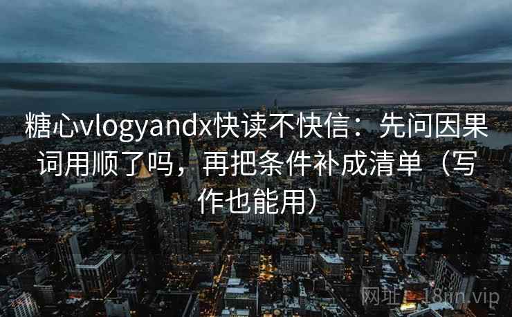 糖心vlogyandx快读不快信:先问因果词用顺了吗,再把条件补成清单(写作也能用) 糖心vlogyandx快读不快信:先问因果词用顺了吗,再把条件补成清单(写作也能用)