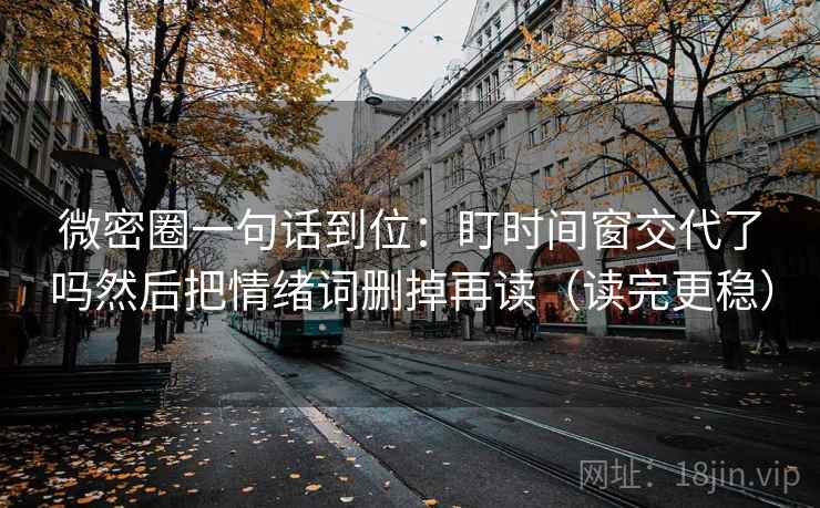 微密圈一句话到位:盯时间窗交代了吗然后把情绪词删掉再读(读完更稳) 微密圈一句话到位:盯时间窗交代了吗然后把情绪词删掉再读(读完更稳)