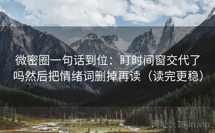 微密圈一句话到位:盯时间窗交代了吗然后把情绪词删掉再读(读完更稳) 微密圈一句话到位:盯时间窗交代了吗然后把情绪词删掉再读(读完更稳)