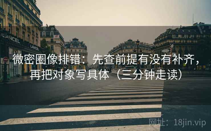 微密圈像排错:先查前提有没有补齐,再把对象写具体(三分钟走读) 微密圈像排错:先查前提有没有补齐,再把对象写具体(三分钟走读)