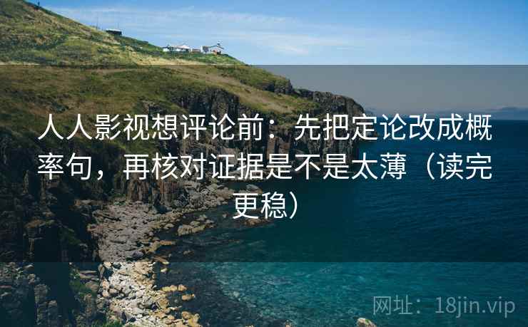 人人影视想评论前:先把定论改成概率句,再核对证据是不是太薄(读完更稳) 人人影视想评论前:先把定论改成概率句,再核对证据是不是太薄(读完更稳)