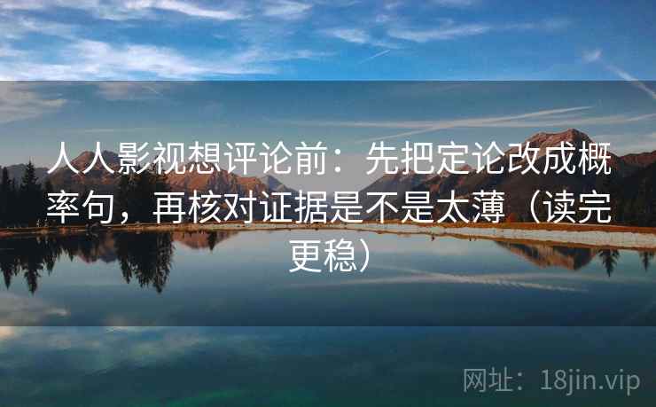 人人影视想评论前:先把定论改成概率句,再核对证据是不是太薄(读完更稳) 人人影视想评论前:先把定论改成概率句,再核对证据是不是太薄(读完更稳)